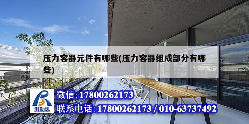 Kaiyun 开云压力容器元件有哪些(压力容器组成部分有哪些)