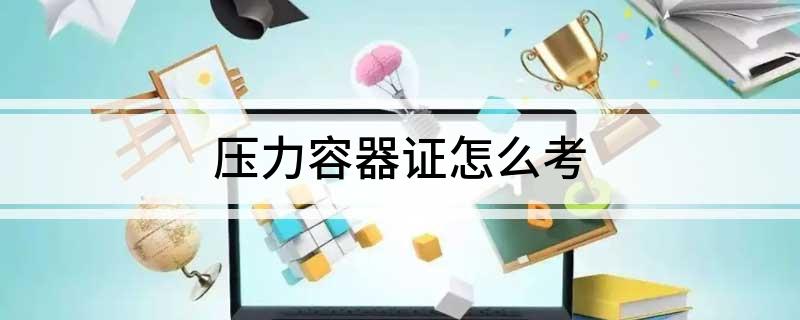 压力容器开云体育 开云官网证怎么考